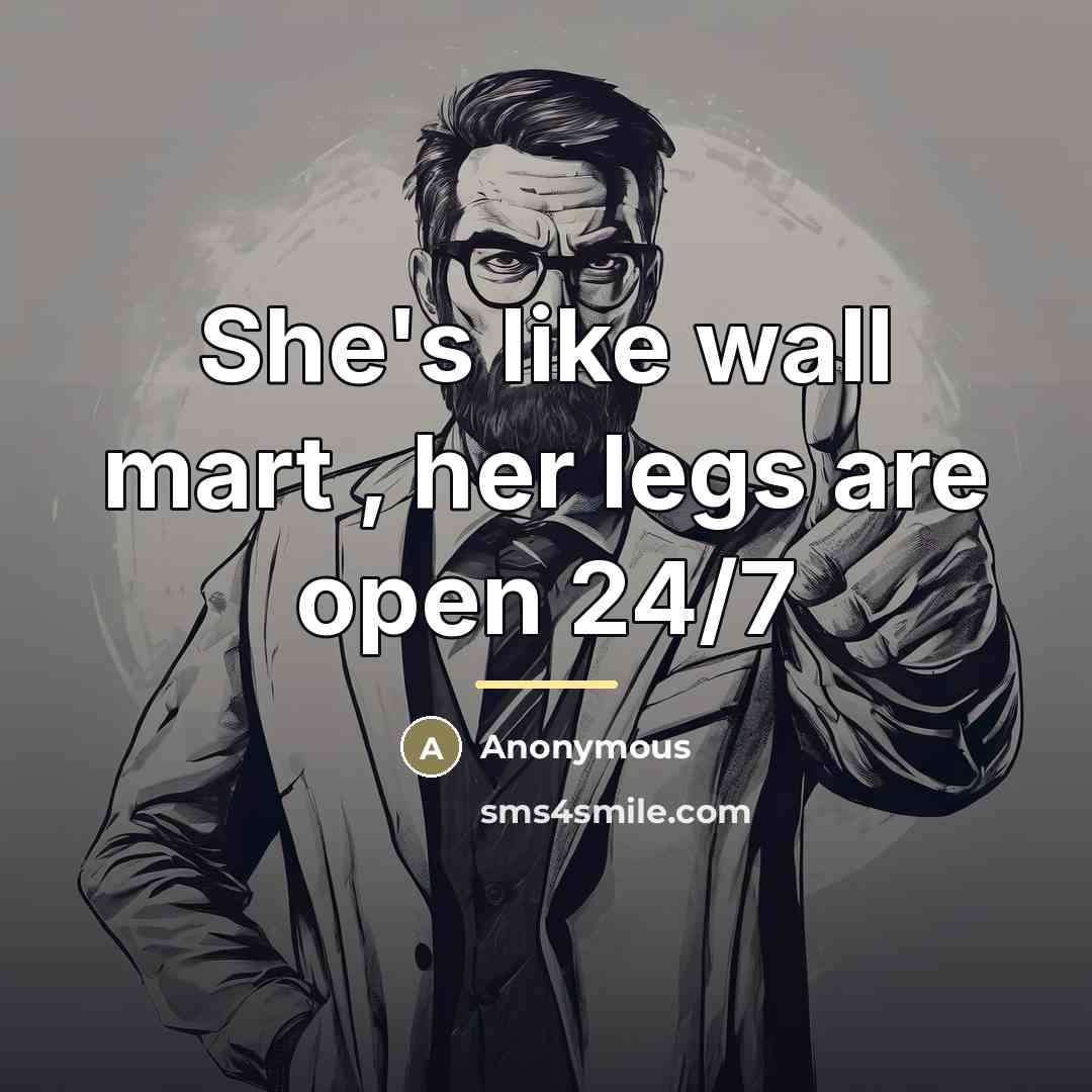 “She's like wall mart , her legs are open 24/7…” quote by Anonymous