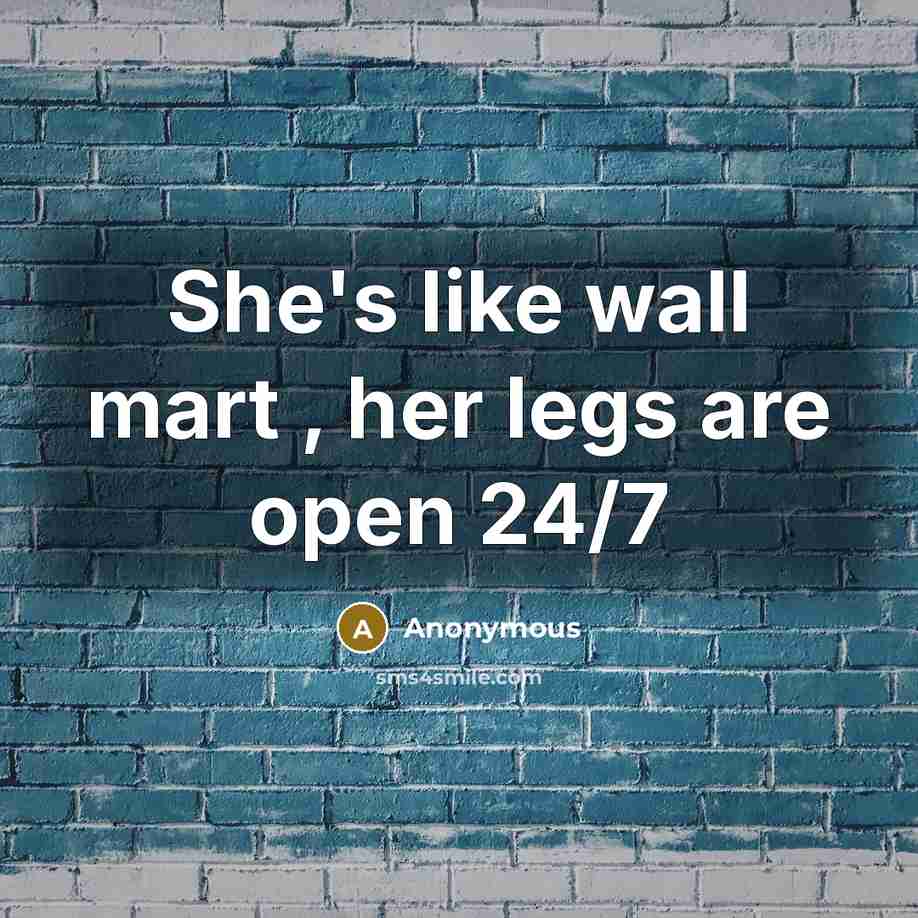 “She's like wall mart , her legs are open 24/7” quote by Anonymous