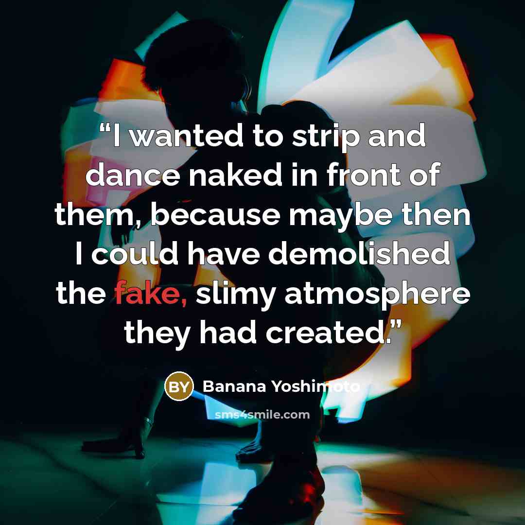 “I wanted to strip and dance naked in front of them, because maybe then I could have demolished the fake, slimy atmosphere they had created.” quote by Banana Yoshimoto