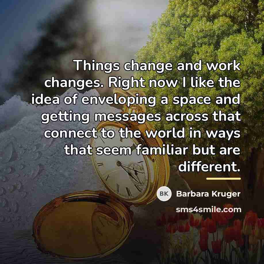 “Things change and work changes. Right now I like the…” quote by Barbara Kruger
