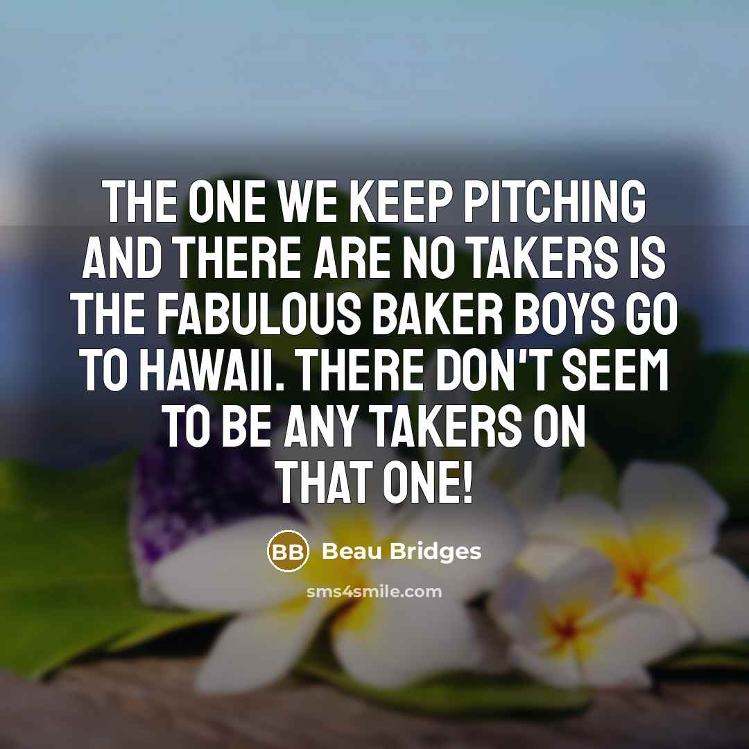 “The one we keep pitching and there are no takers…” quote by Beau Bridges