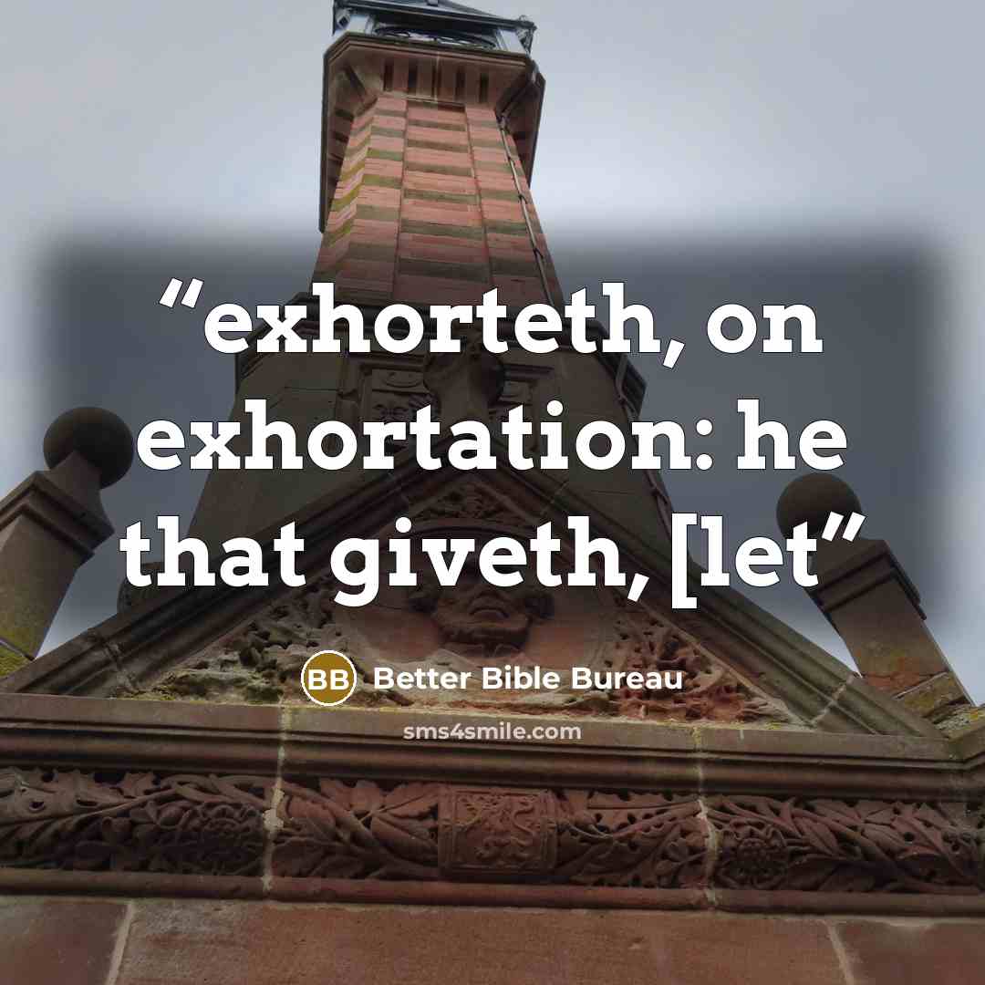 “exhorteth, on exhortation: he that giveth, [let” quote by Better Bible Bureau