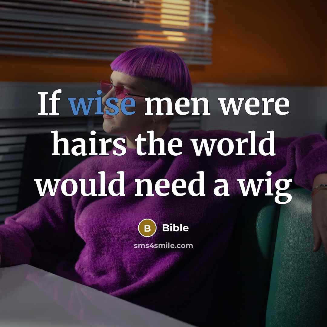 “If wise men were hairs the world would need a wig” quote by Bible