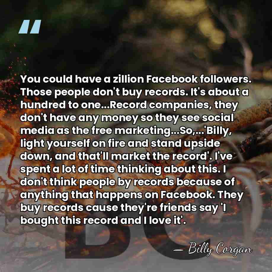 You could have a zillion Facebook followers. Those people don't buy records.&hellip; - Billy Corgan