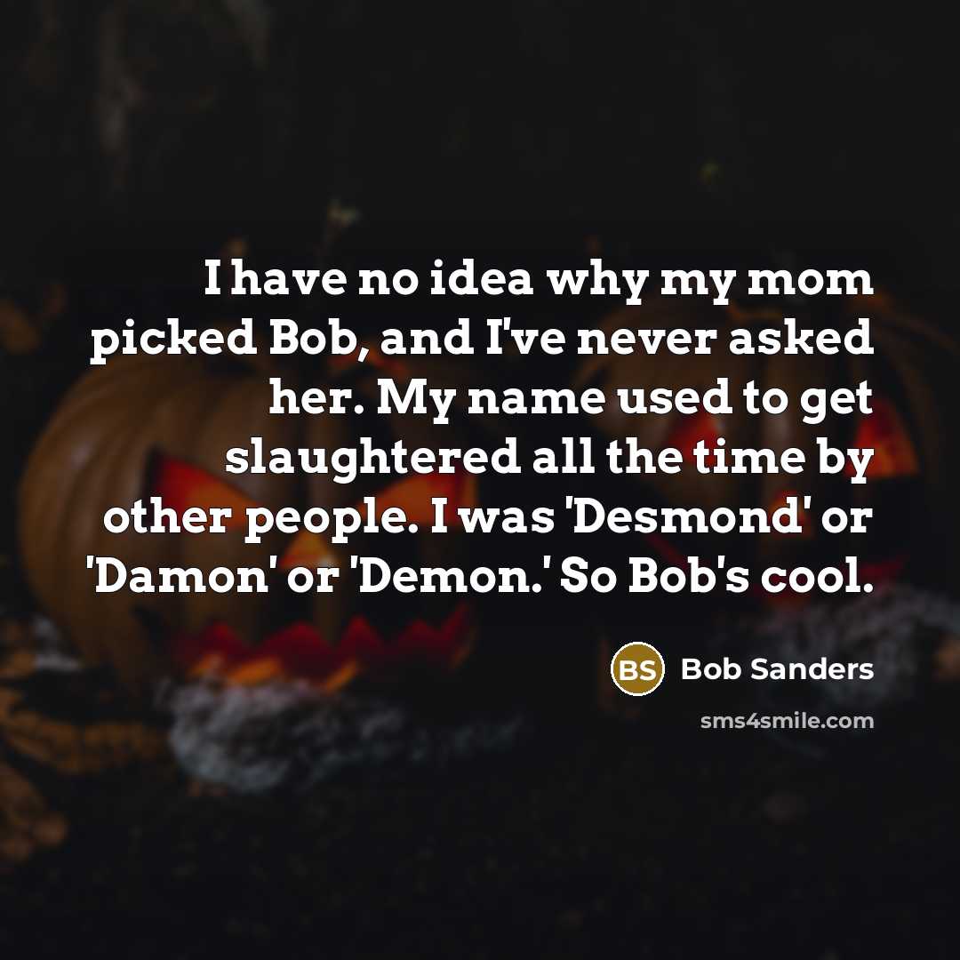 “I have no idea why my mom picked Bob, and…” quote by Bob Sanders