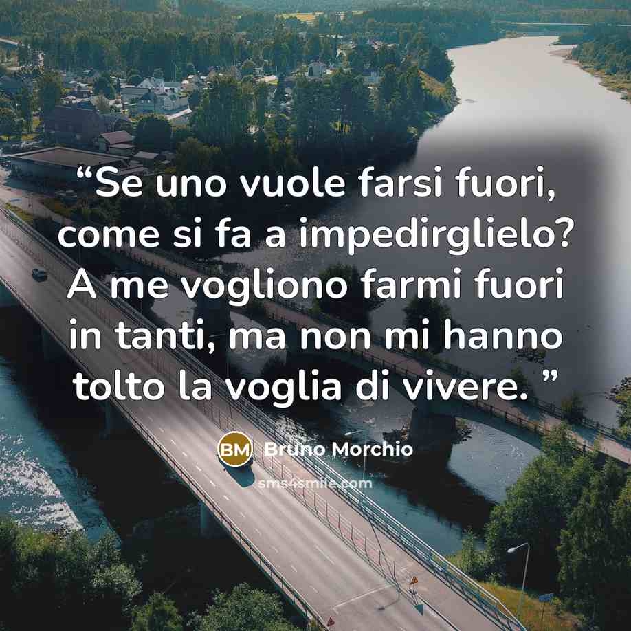 “Se uno vuole farsi fuori, come si fa a impedirglielo? A me vogliono farmi fuori in tanti, ma non mi hanno tolto la voglia di vivere.” quote by Bruno Morchio