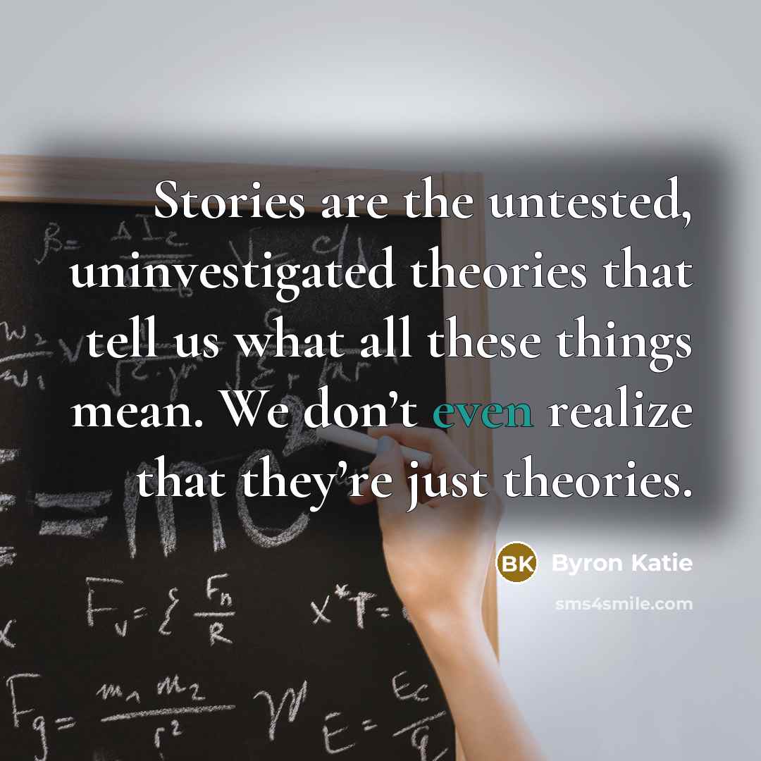 “Stories are the untested, uninvestigated theories that tell us what…” quote by Byron Katie