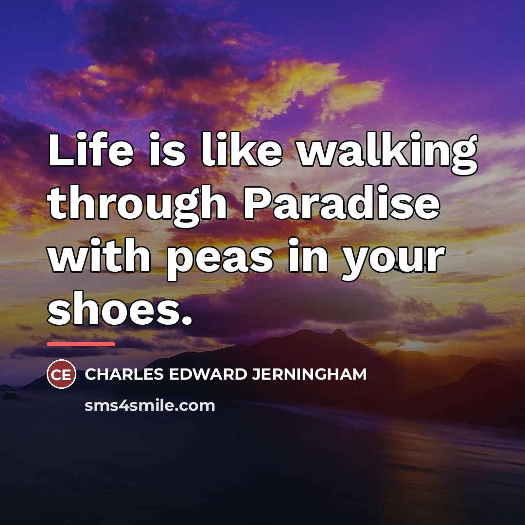 “Life is like walking through Paradise with peas in your shoes.” quote by Charles Edward Jerningham