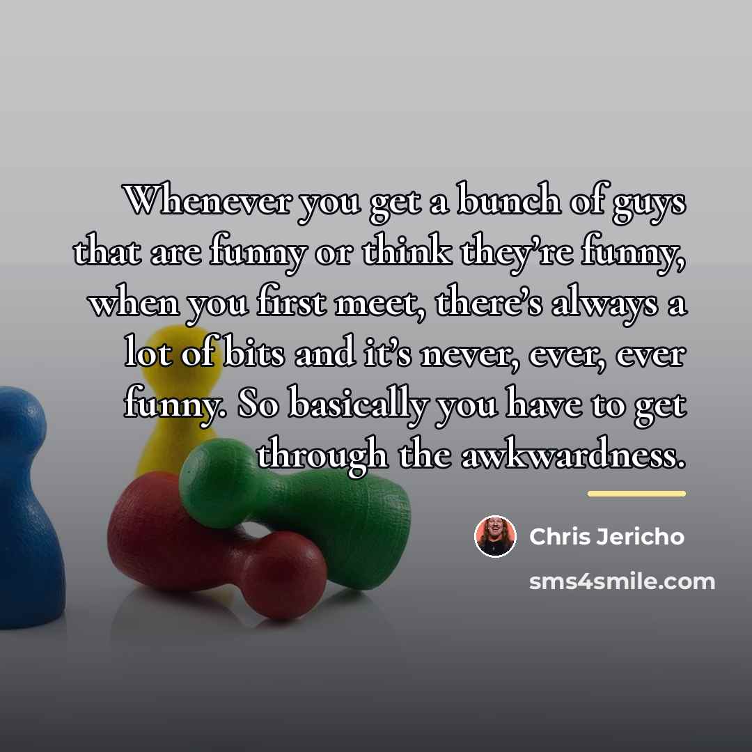 “Whenever you get a bunch of guys that are funny…” quote by Chris Jericho