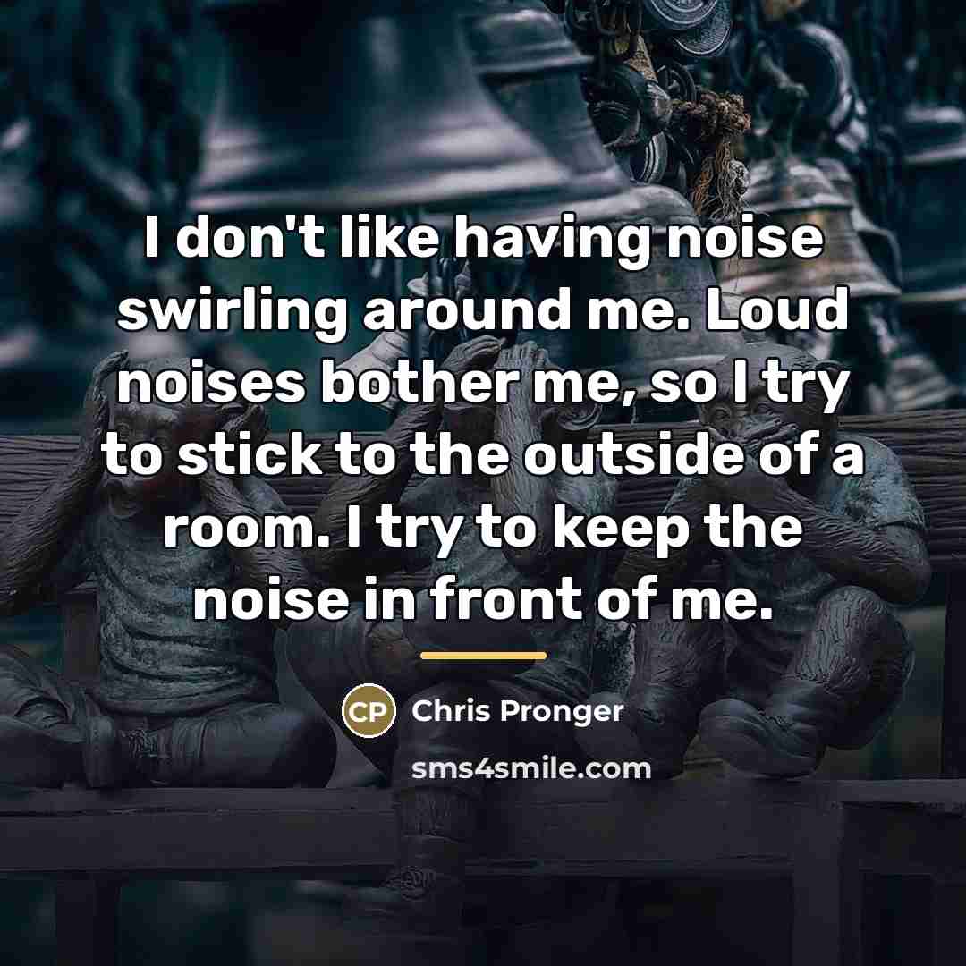“I don't like having noise swirling around me. Loud noises…” quote by Chris Pronger