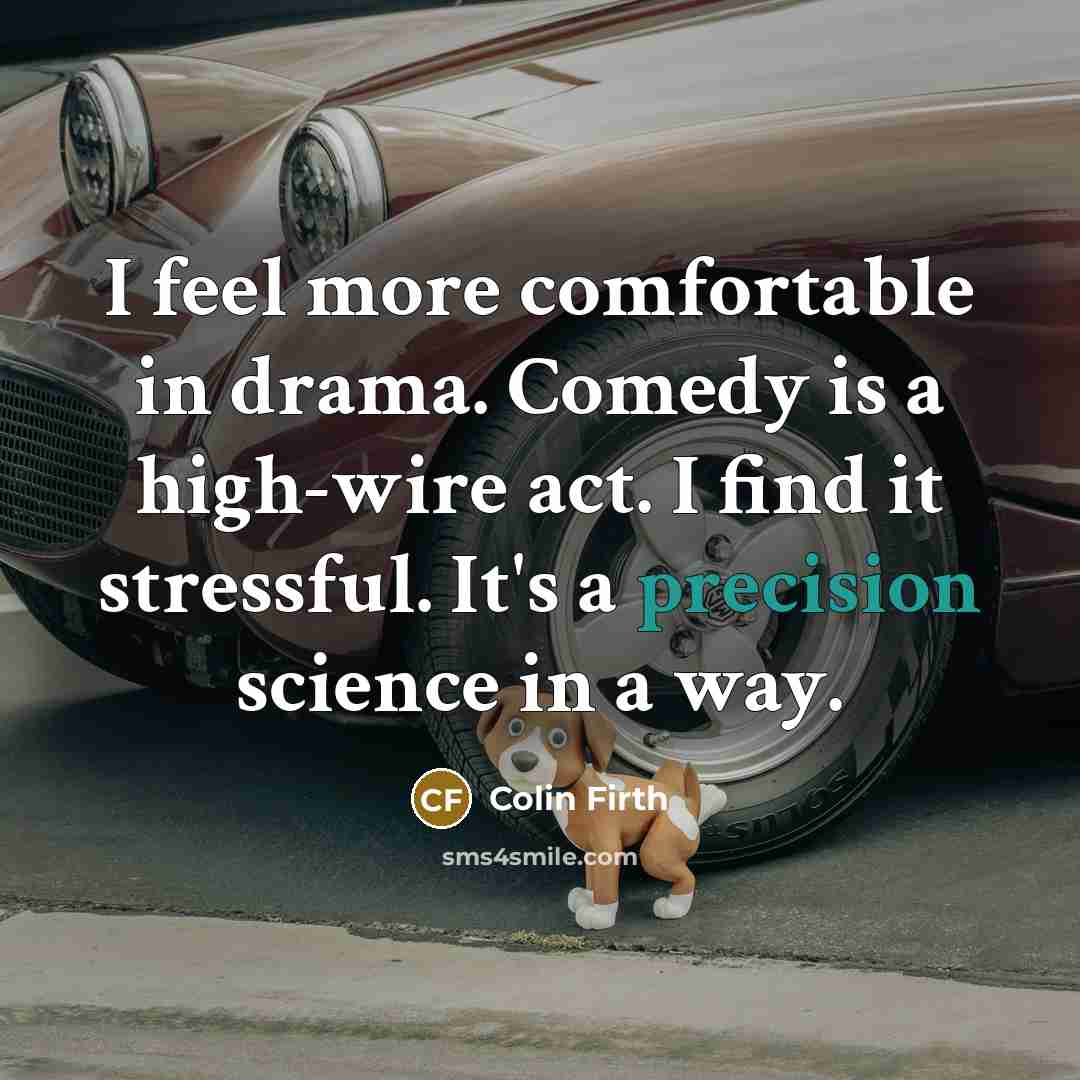 “I feel more comfortable in drama. Comedy is a high-wire…” quote by Colin Firth