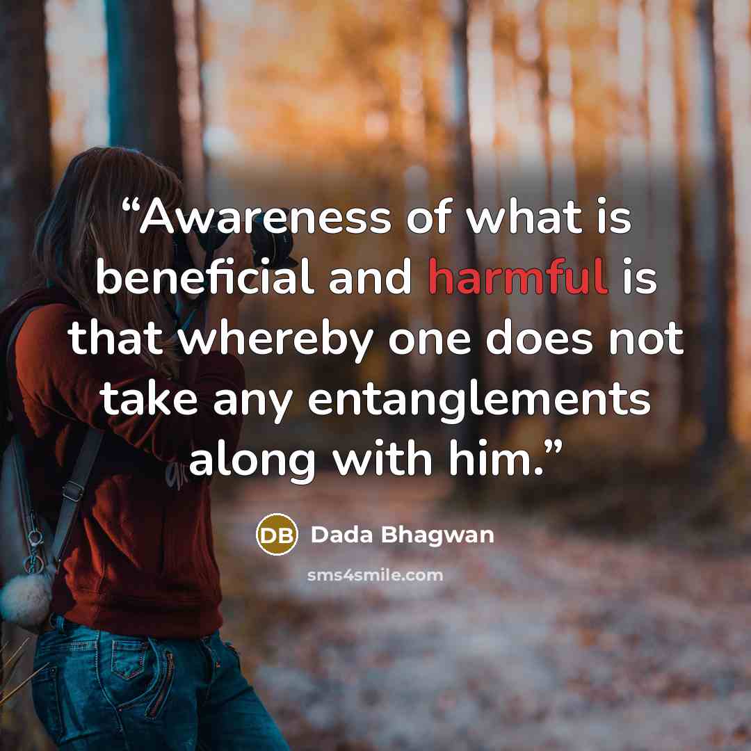 “Awareness of what is beneficial and harmful is that whereby one does not take any entanglements along with him.” quote by Dada Bhagwan