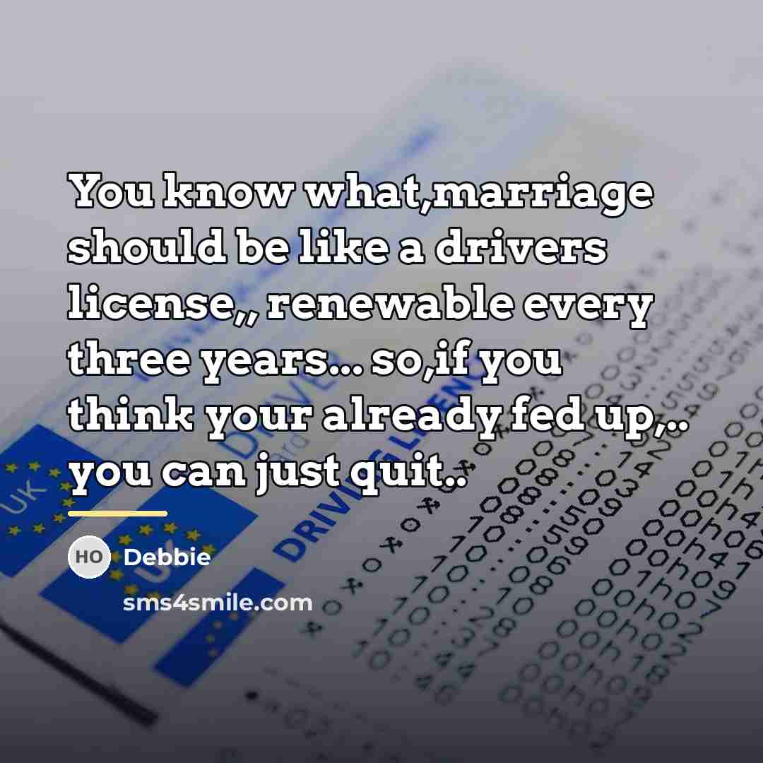 “You know what,marriage should be like a drivers license,, renewable…” quote by Debbie