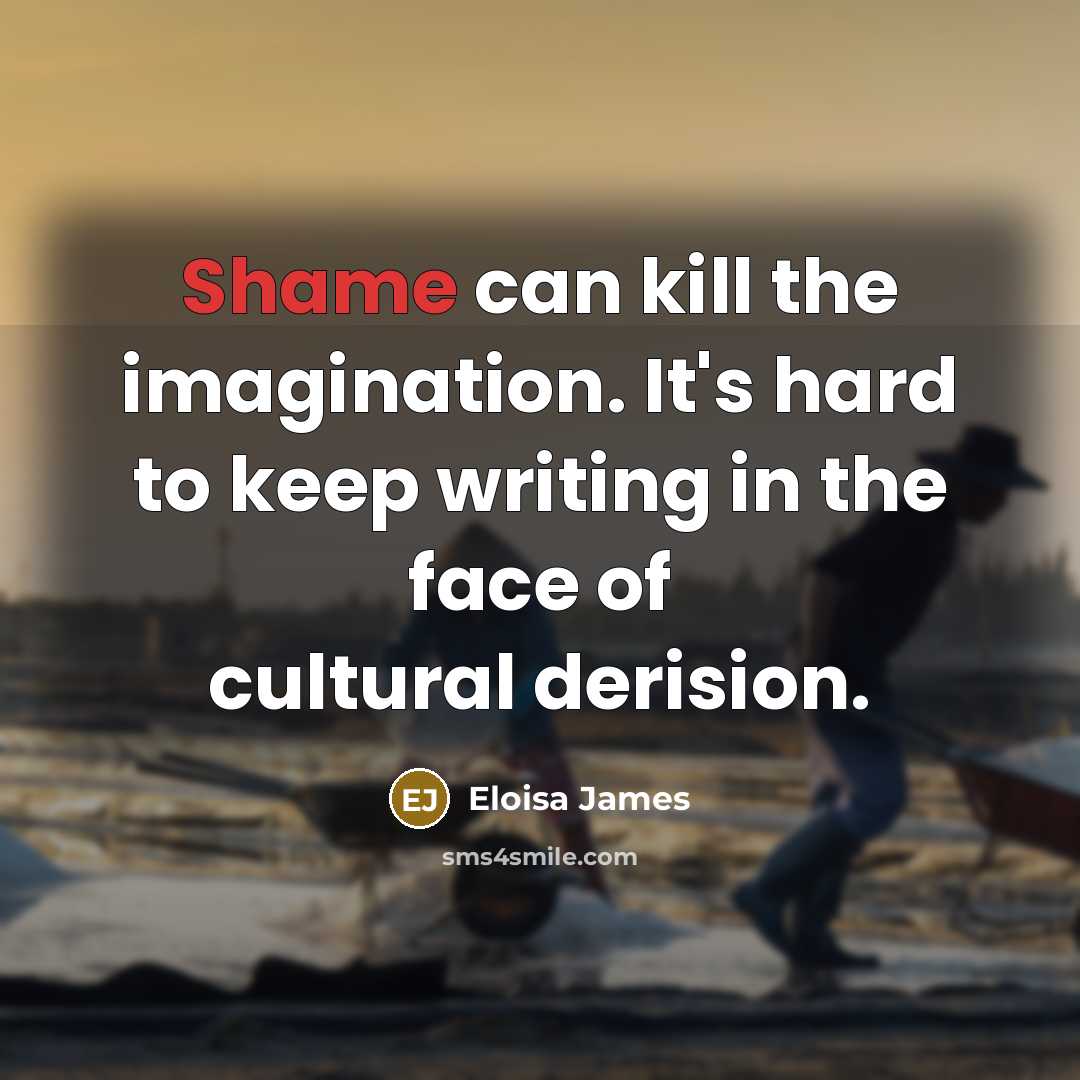 “Shame can kill the imagination. It's hard to keep writing…” quote by Eloisa James