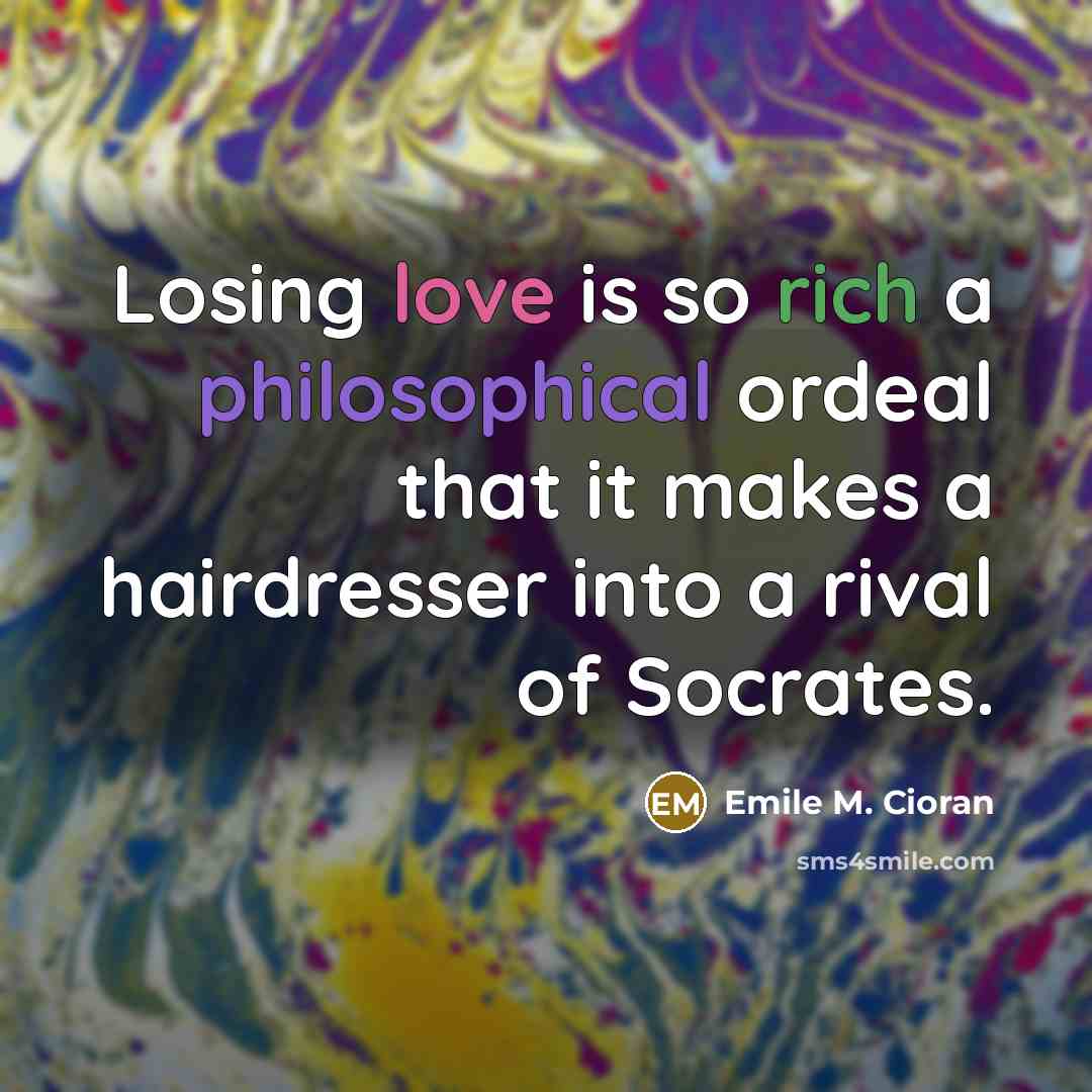 “Losing love is so rich a philosophical ordeal that it…” quote by Emile M. Cioran