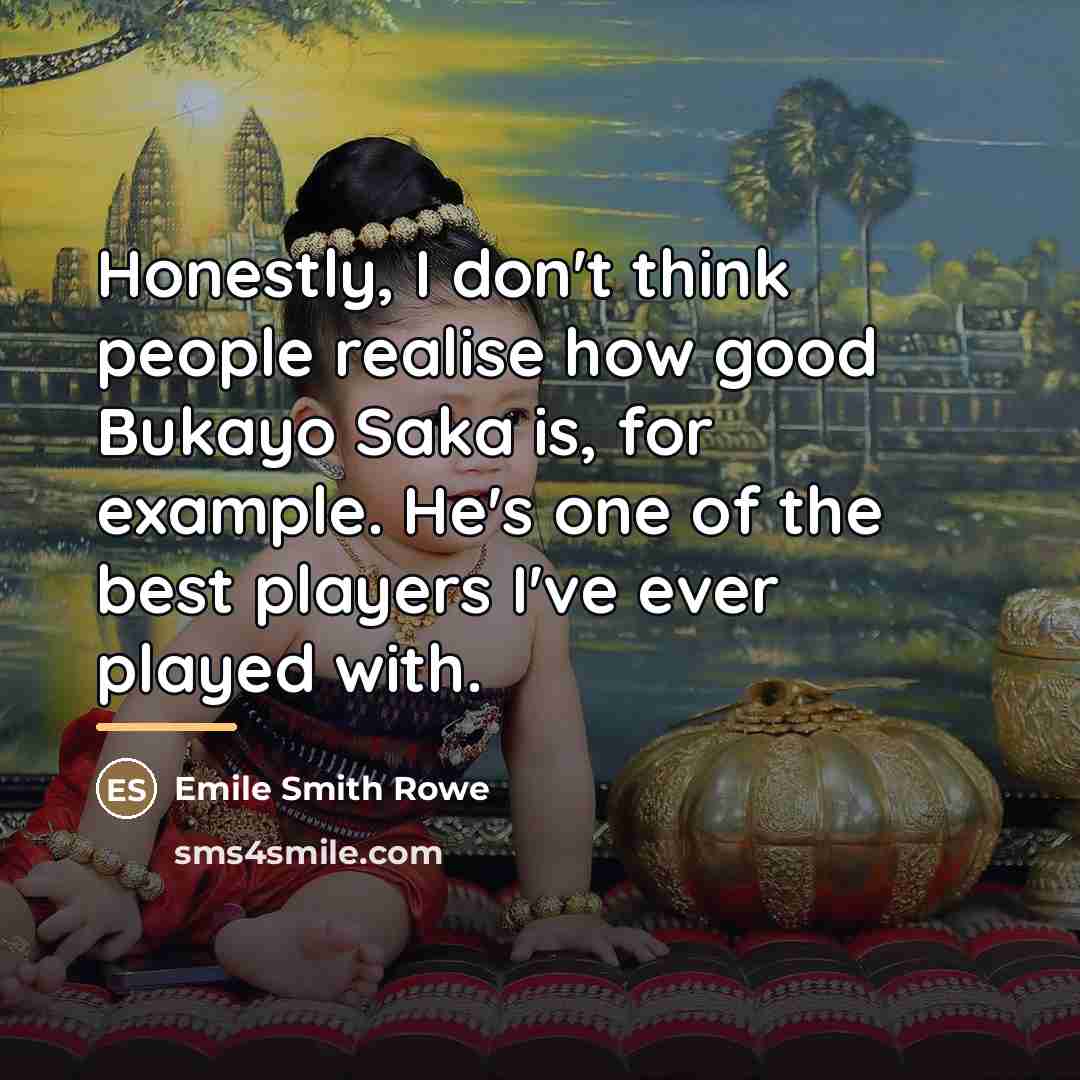 “Honestly, I don't think people realise how good Bukayo Saka…” quote by Emile Smith Rowe