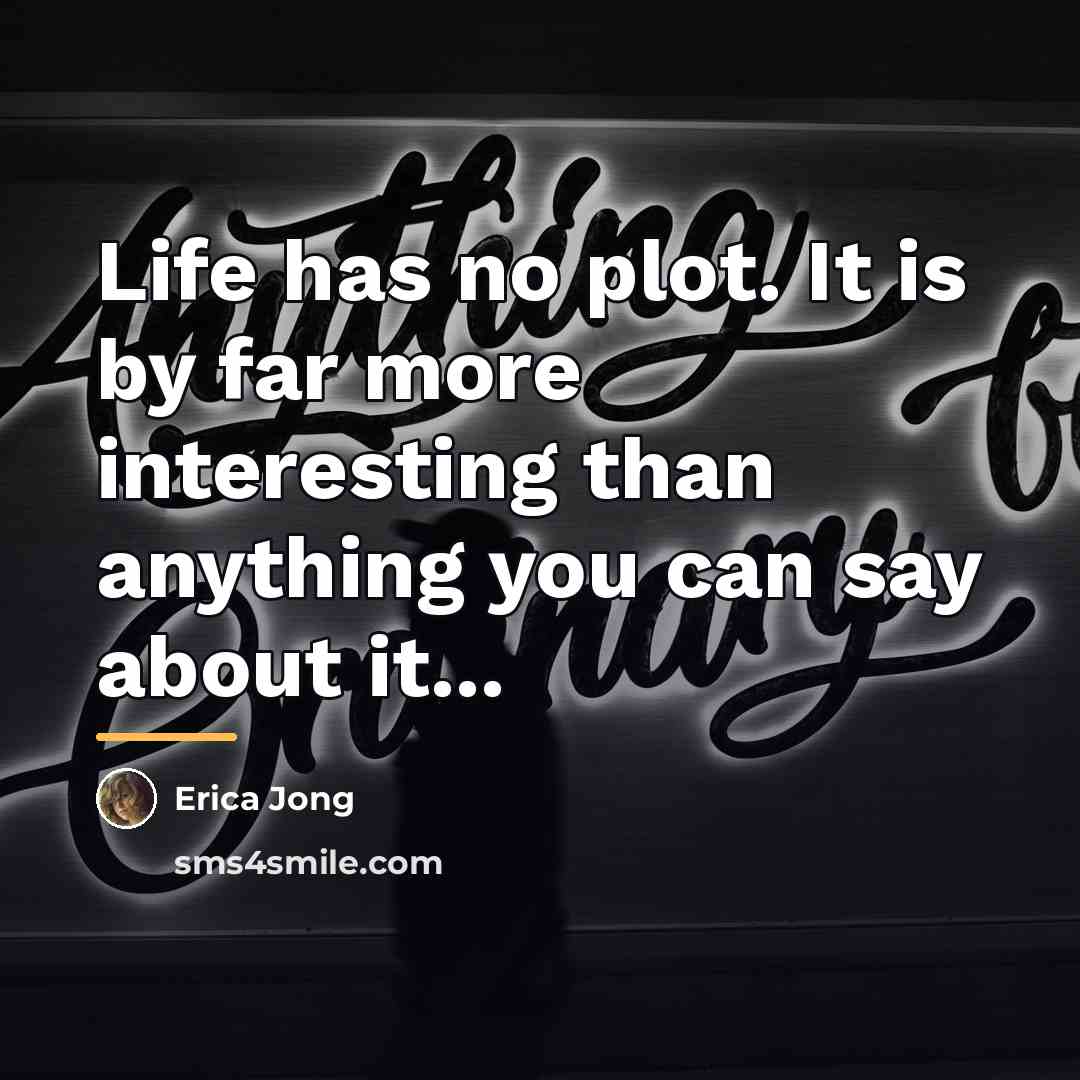 “Life has no plot. It is by far more interesting…” quote by Erica Jong