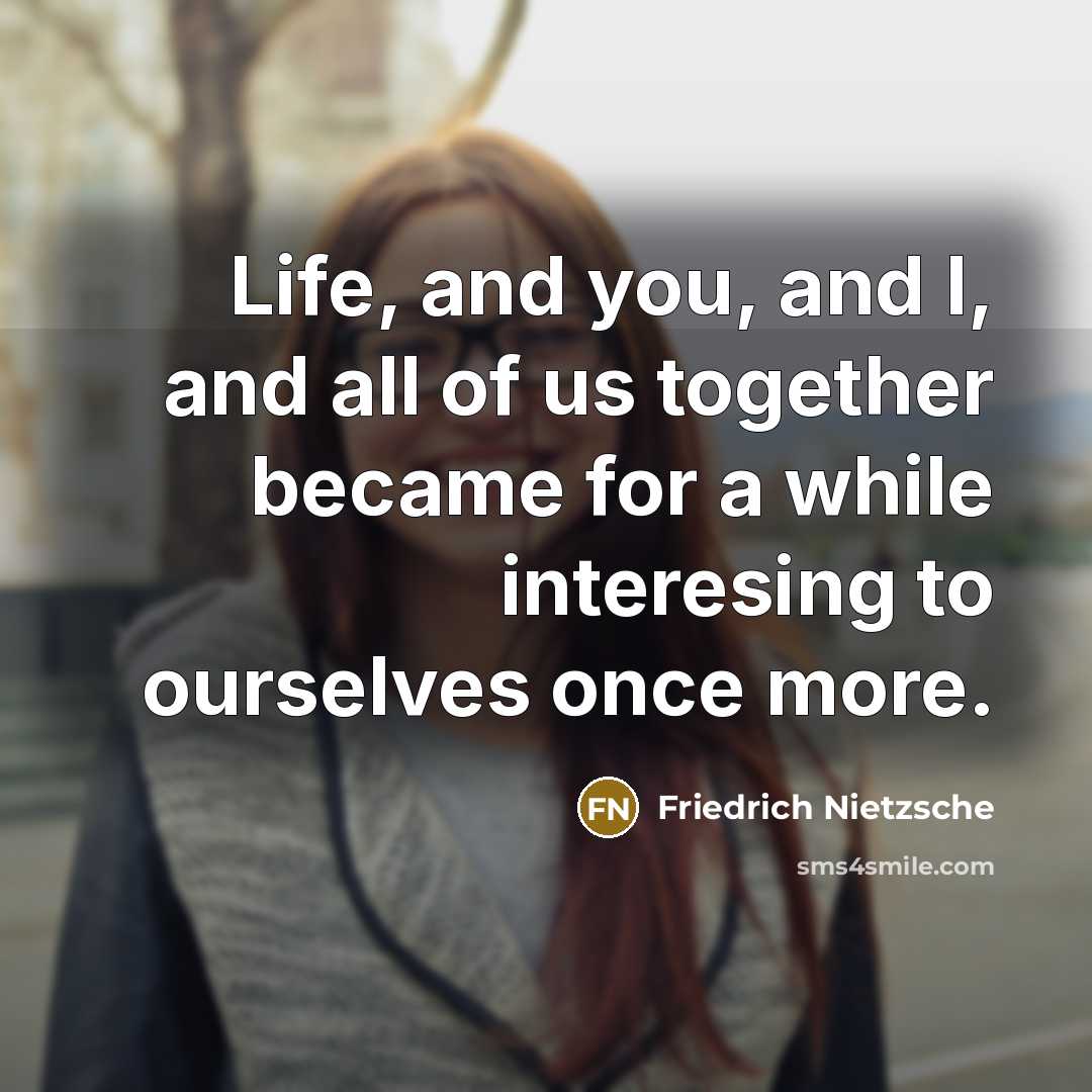 “Life, and you, and I, and all of us together…” quote by Friedrich Nietzsche