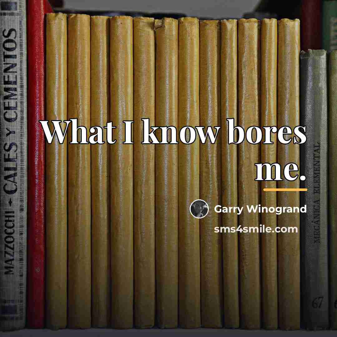 “What I know bores me.…” quote by Garry Winogrand