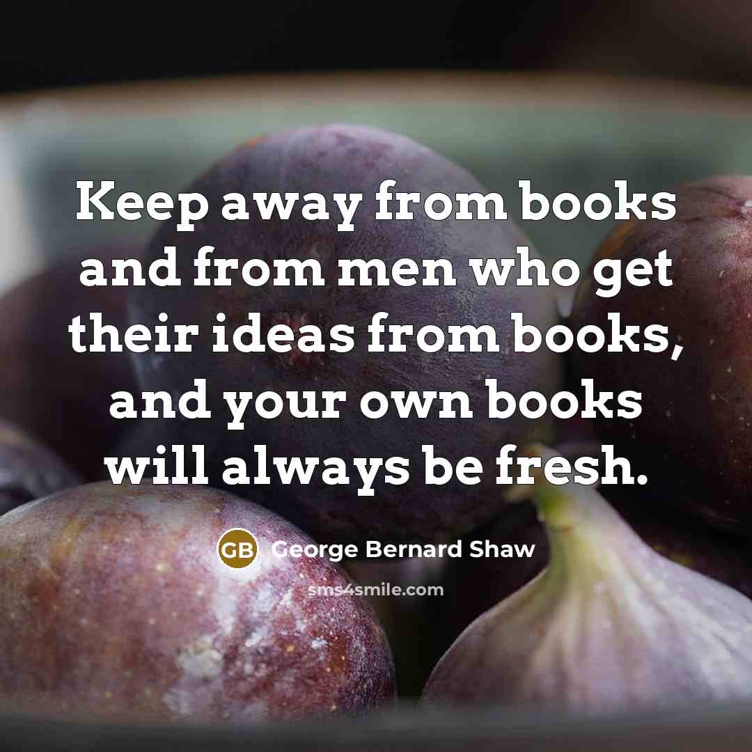“Keep away from books and from men who get their…” quote by George Bernard Shaw