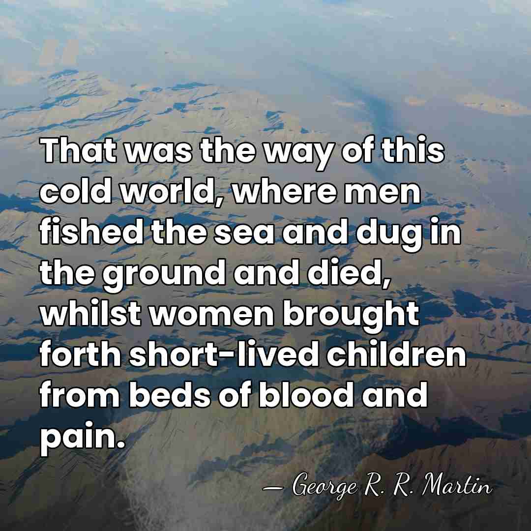 That was the way of this cold world, where men fished the&hellip; - George R. R. Martin