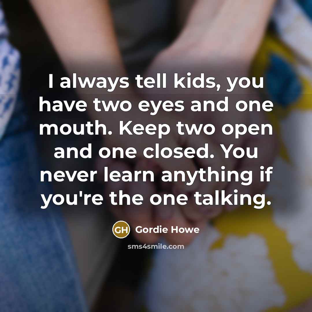 “I always tell kids, you have two eyes and one…” quote by Gordie Howe
