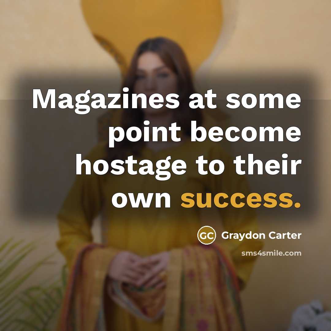 “Magazines at some point become hostage to their own success.…” quote by Graydon Carter