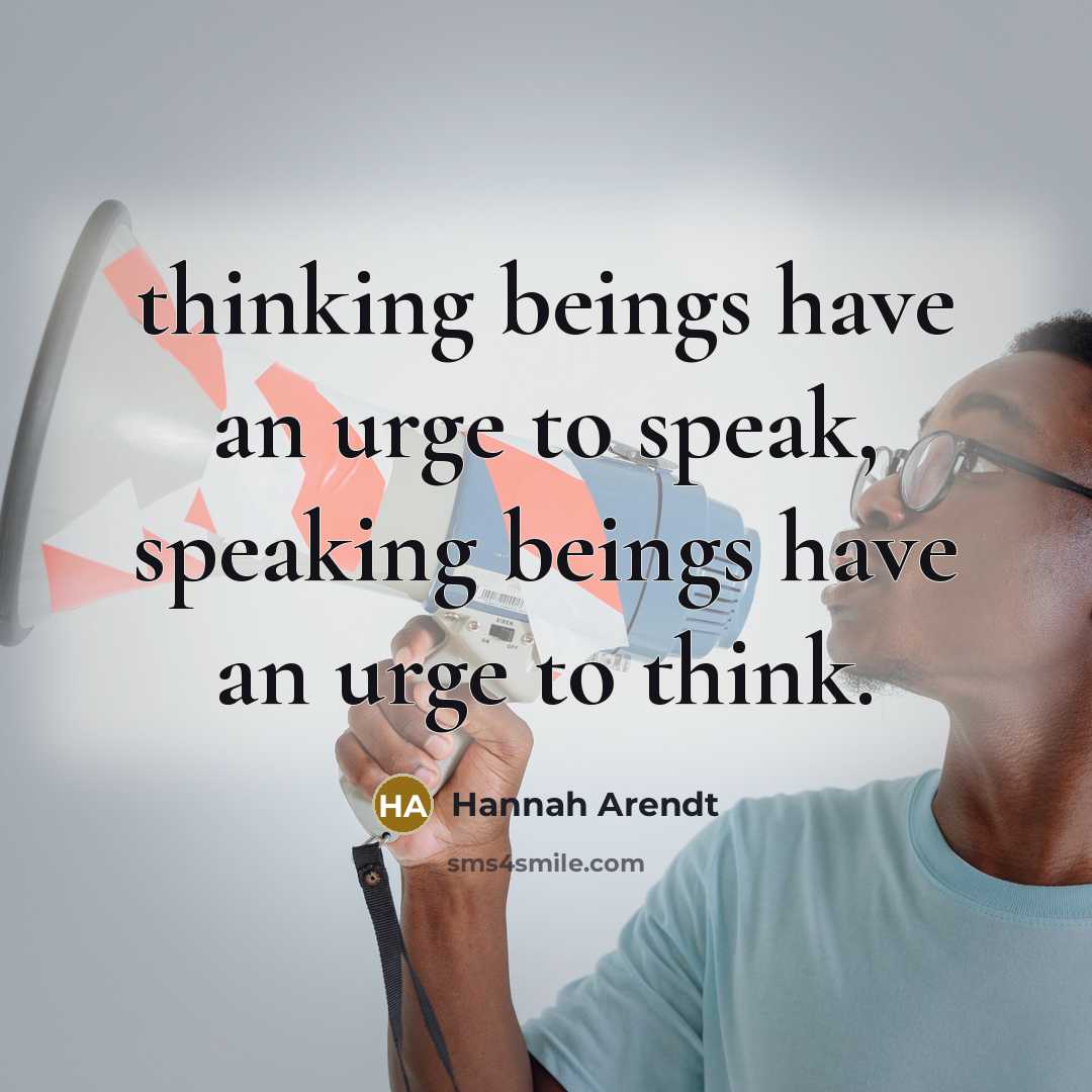 “thinking beings have an urge to speak, speaking beings have…” quote by Hannah Arendt