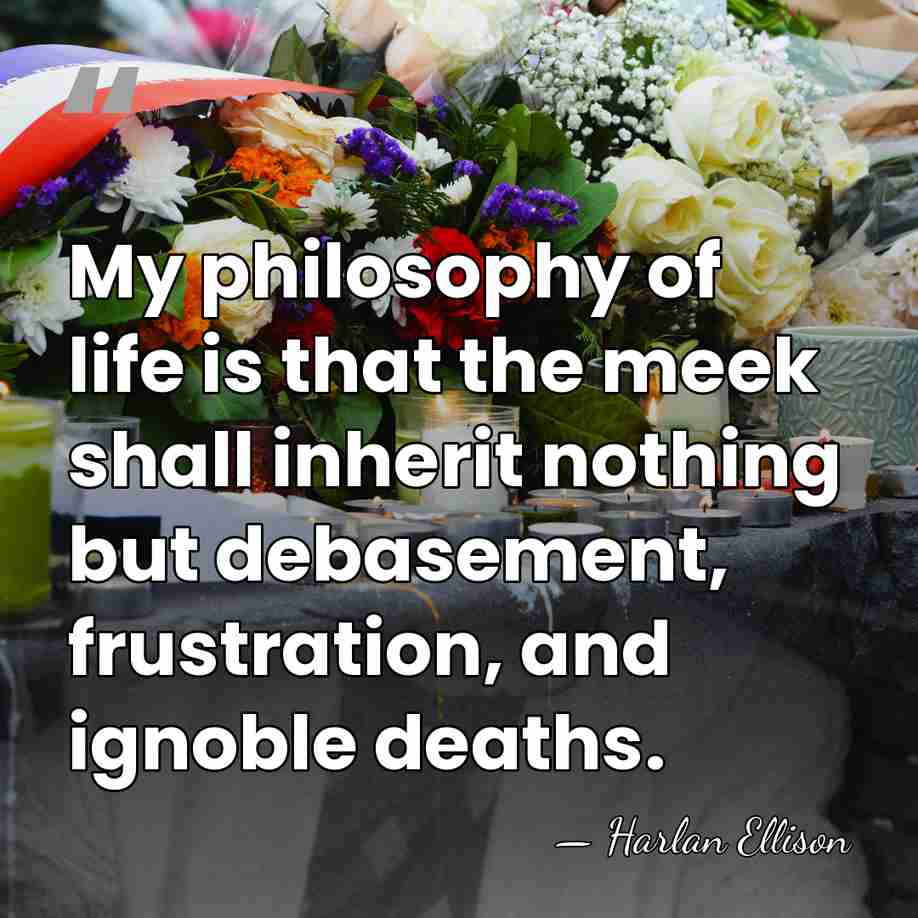 My philosophy of life is that the meek shall inherit nothing but&hellip; - Harlan Ellison