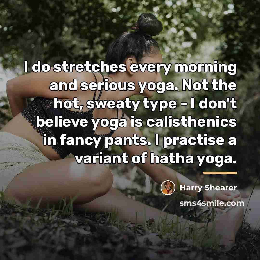 “I do stretches every morning and serious yoga. Not the…” quote by Harry Shearer