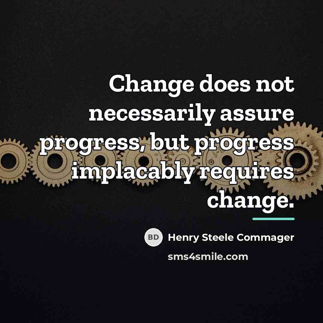 “Change does not necessarily assure progress, but progress implacably requires…” quote by Henry Steele Commager