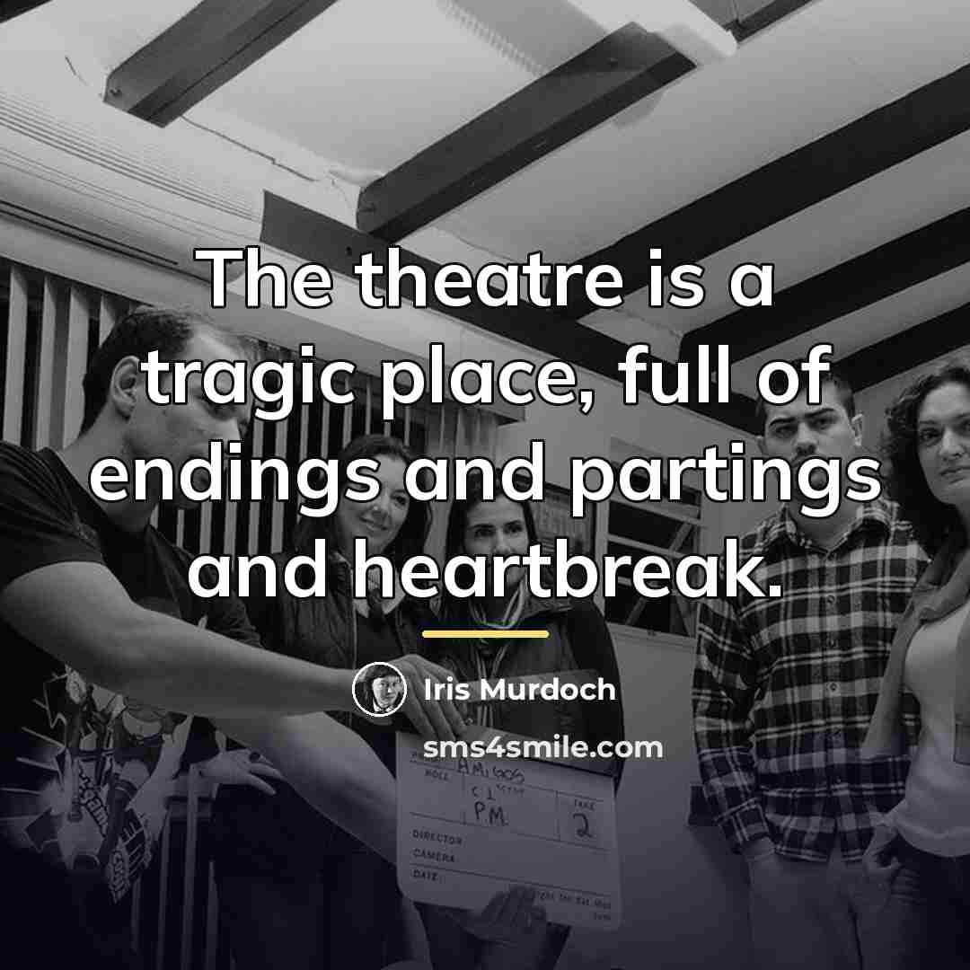 “The theatre is a tragic place, full of endings and…” quote by Iris Murdoch