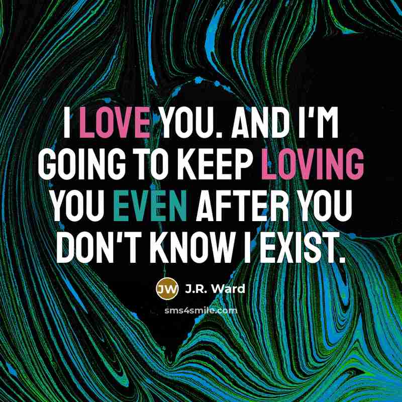“I love you. And I'm going to keep loving you even after you don't know I exist.” quote by J.R. Ward