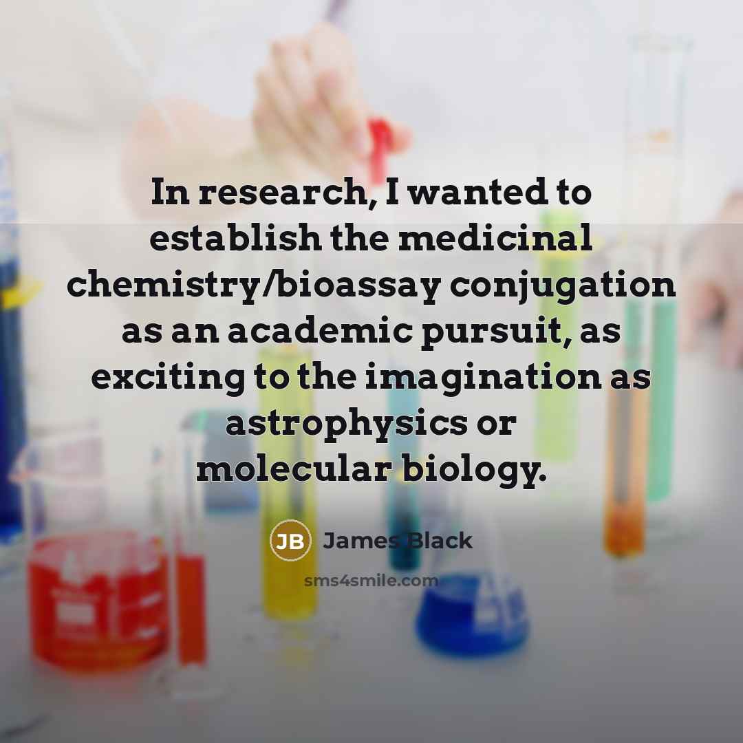 “In research, I wanted to establish the medicinal chemistry/bioassay conjugation…” quote by James Black
