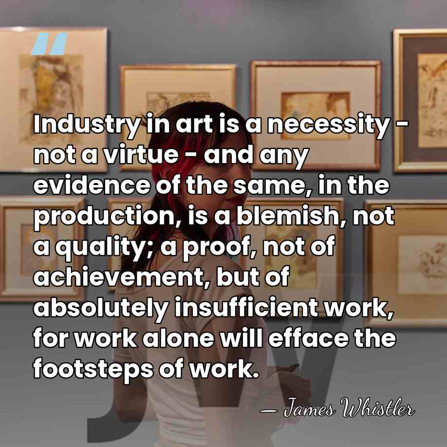 Industry in art is a necessity - not a virtue - and&hellip; - James Whistler