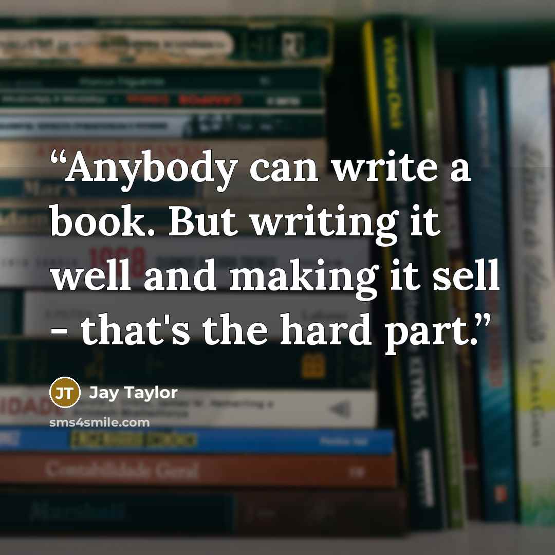 “Anybody can write a book. But writing it well and making it sell - that's the hard part.” quote by Jay Taylor