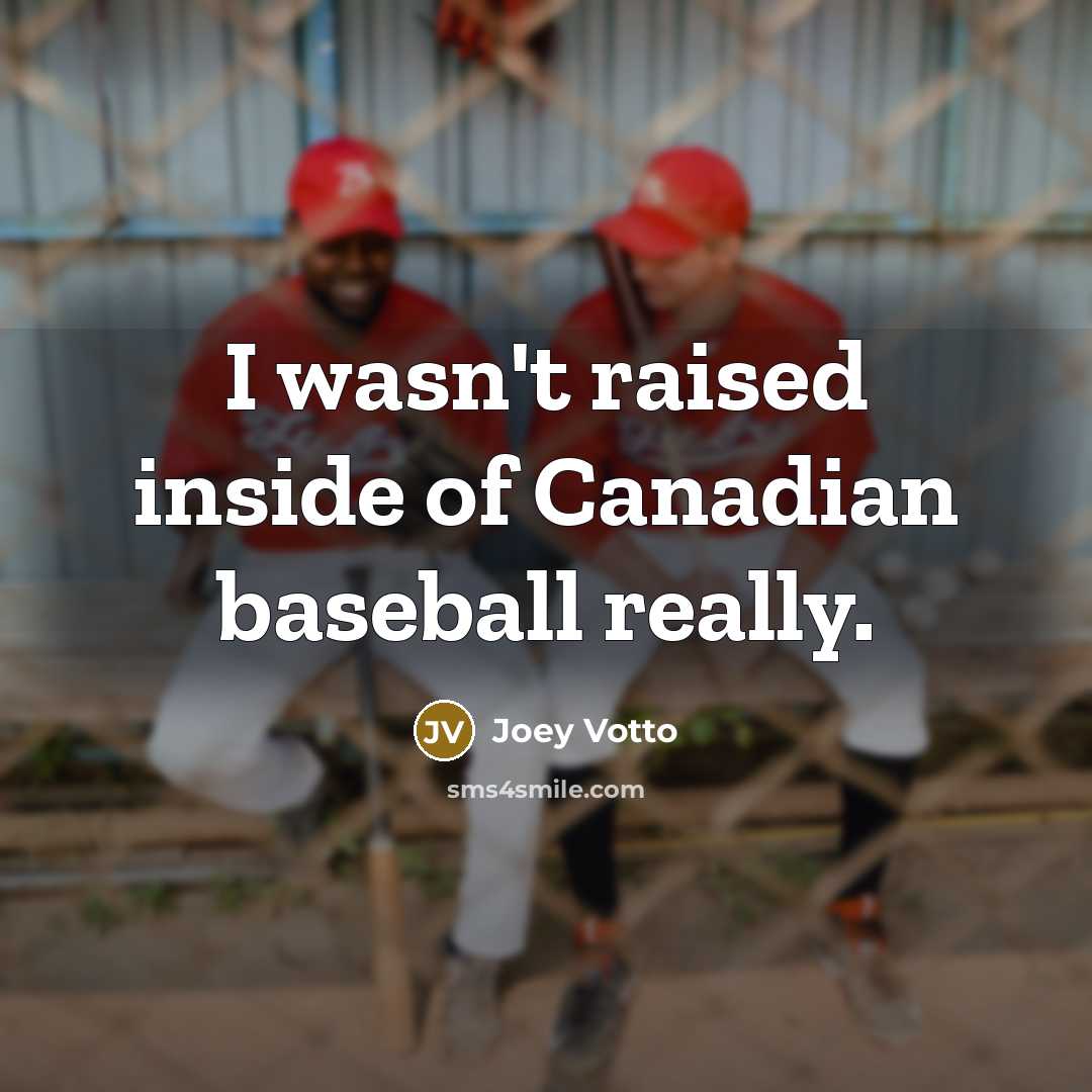 “I wasn't raised inside of Canadian baseball really.…” quote by Joey Votto