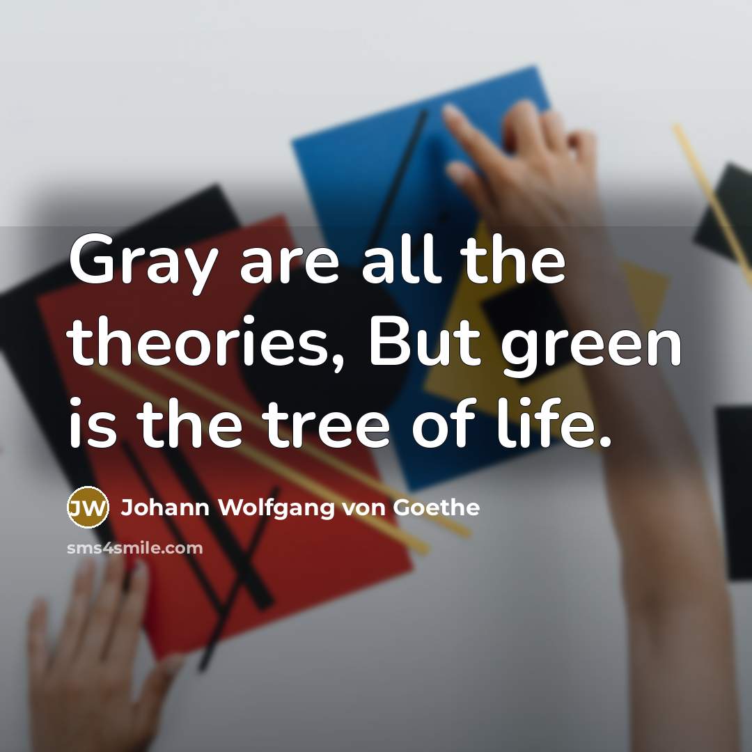 “Gray are all the theories, But green is the tree…” quote by Johann Wolfgang von Goethe