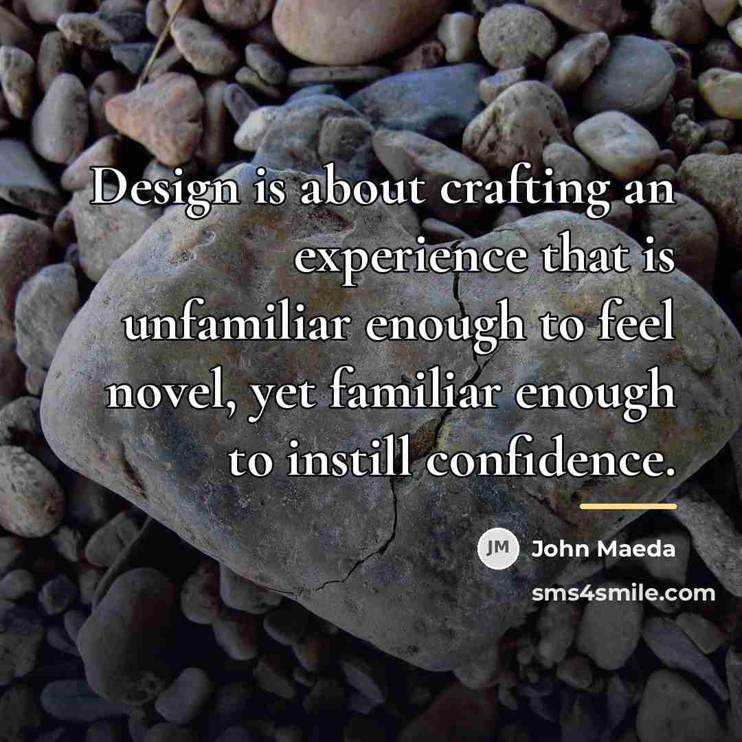 “Design is about crafting an experience that is unfamiliar enough…” quote by John Maeda