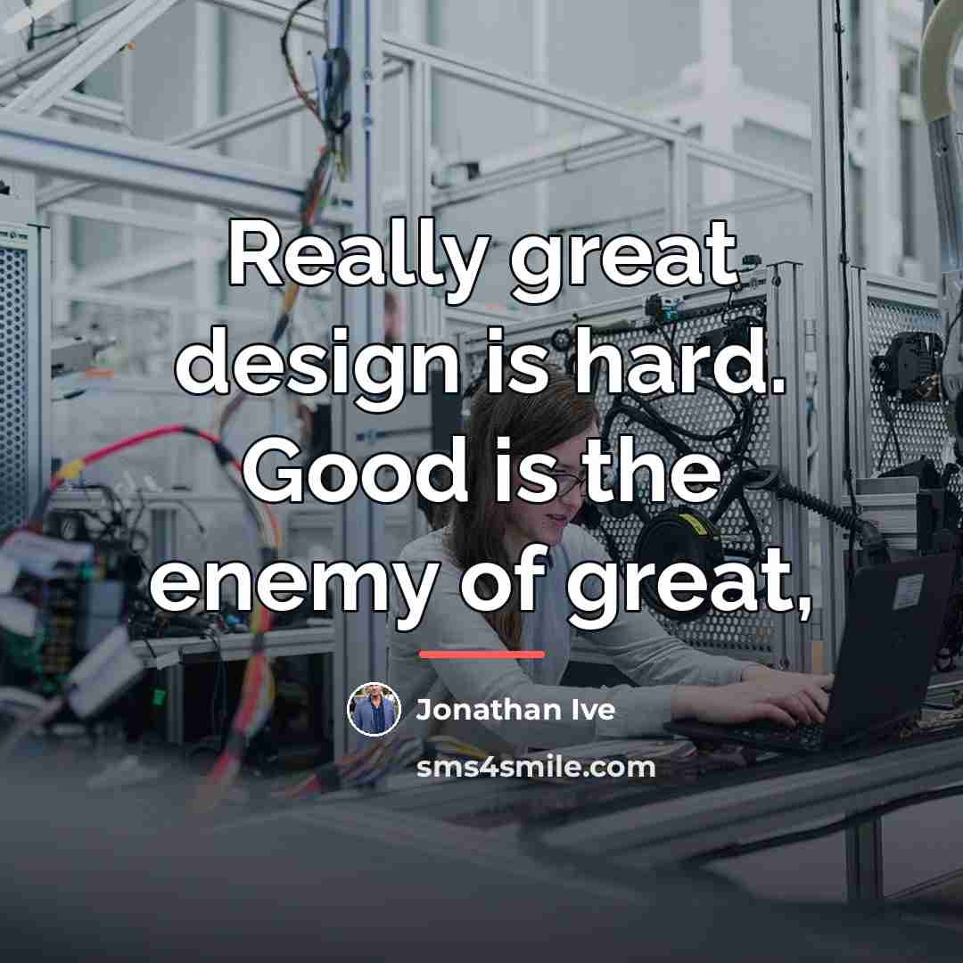 “Really great design is hard. Good is the enemy of…” quote by Jonathan Ive