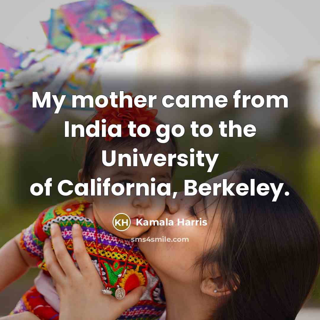 “My mother came from India to go to the University…” quote by Kamala Harris