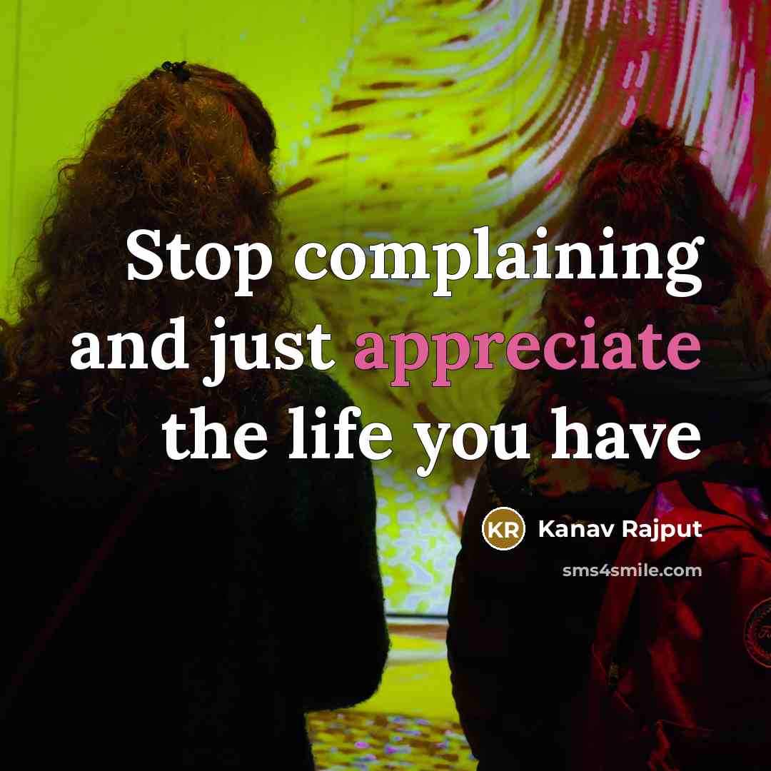 “Stop complaining and just appreciate the life you have…” quote by Kanav Rajput