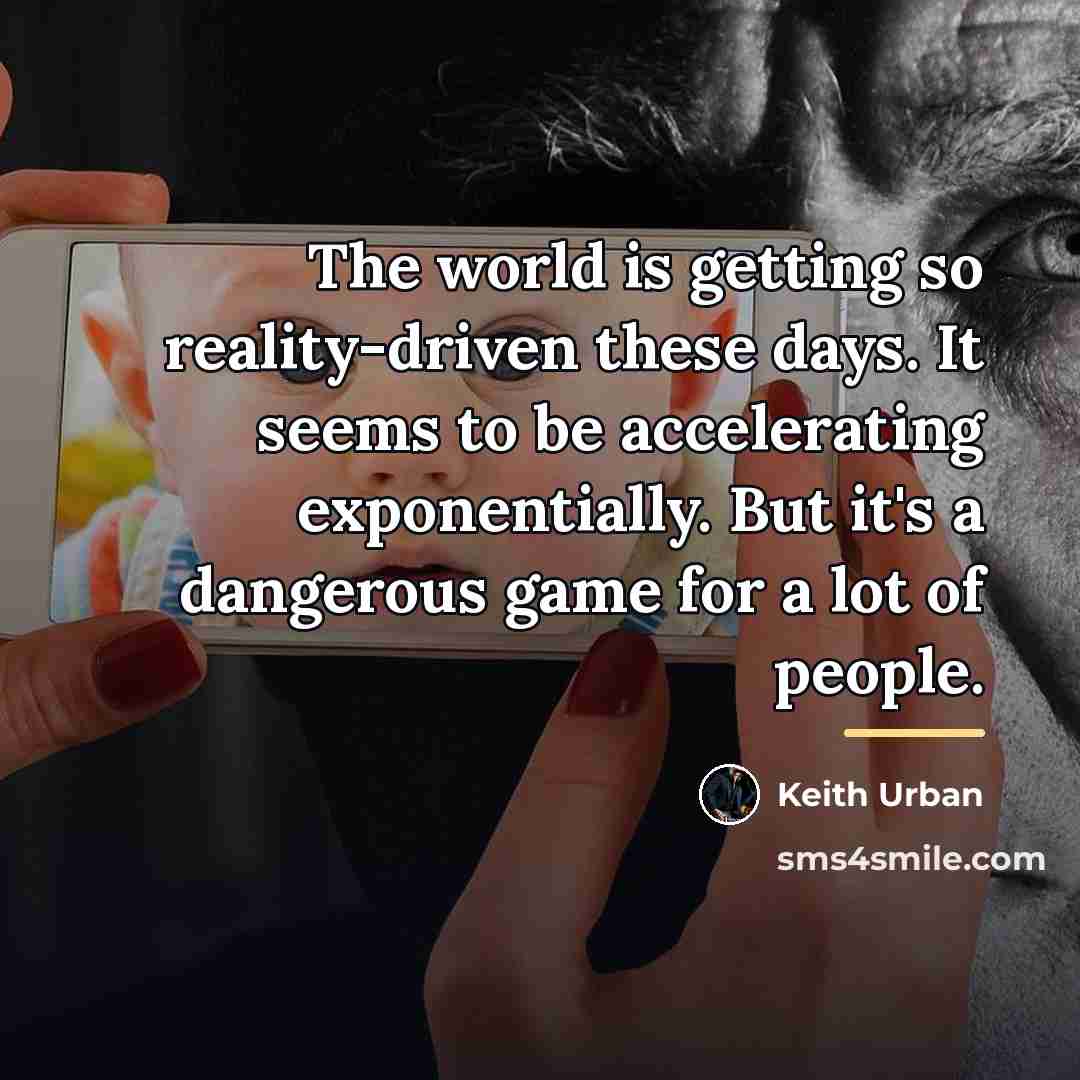 “The world is getting so reality-driven these days. It seems…” quote by Keith Urban