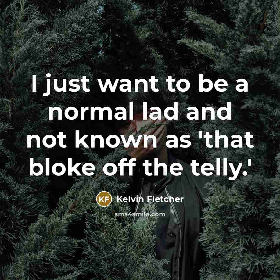 “I just want to be a normal lad and not…” quote by Kelvin Fletcher