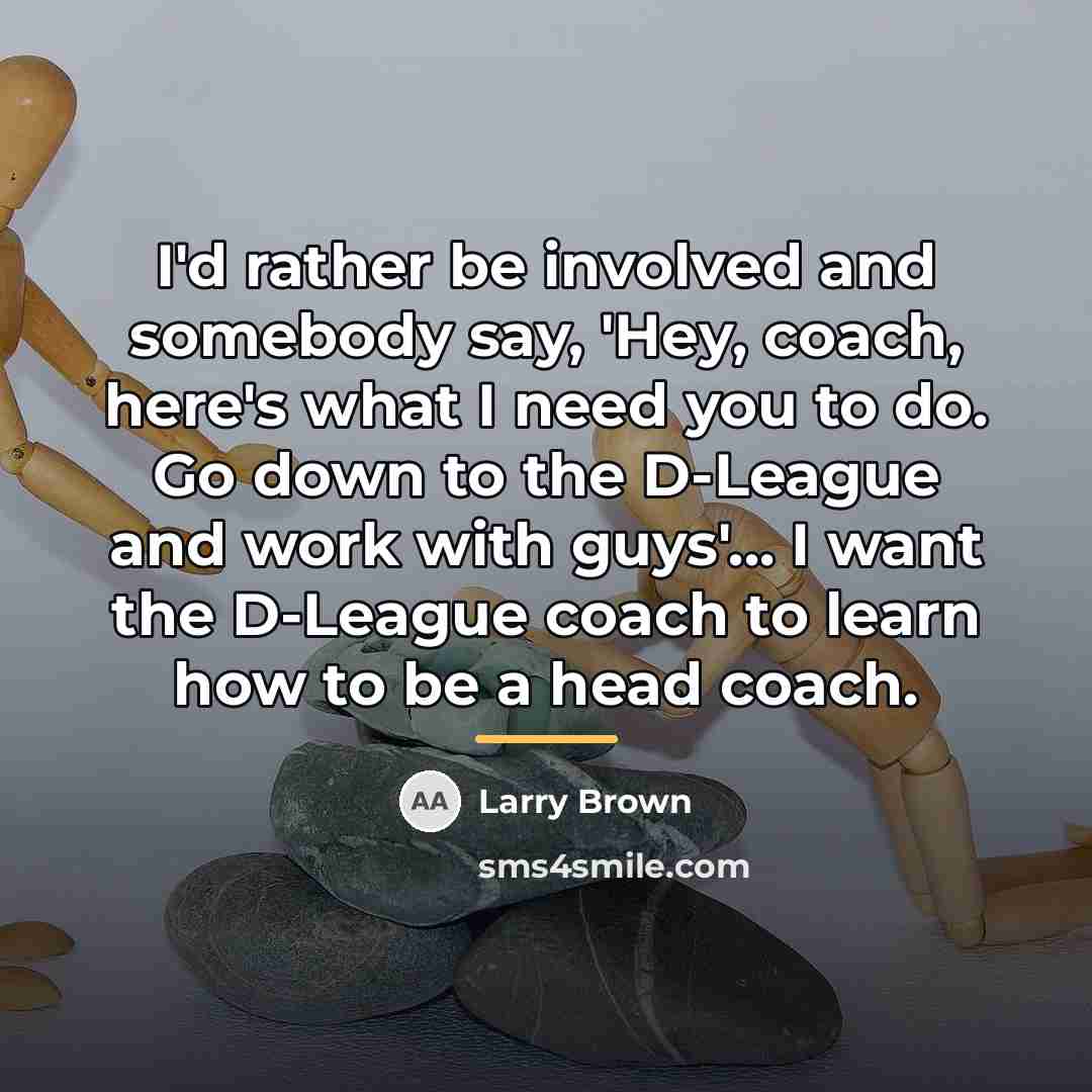 “I'd rather be involved and somebody say, 'Hey, coach, here's…” quote by Larry Brown