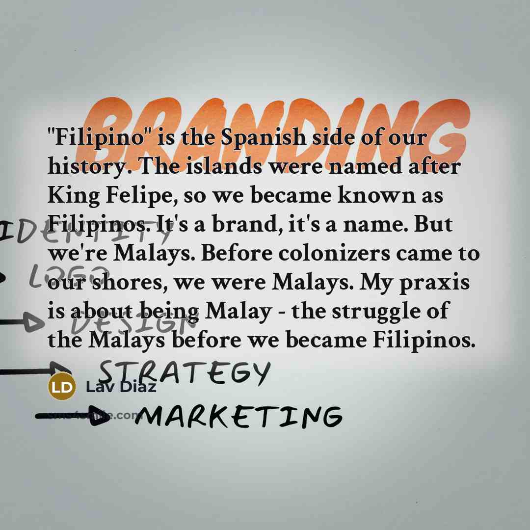 “"Filipino" is the Spanish side of our history. The islands…” quote by Lav Diaz