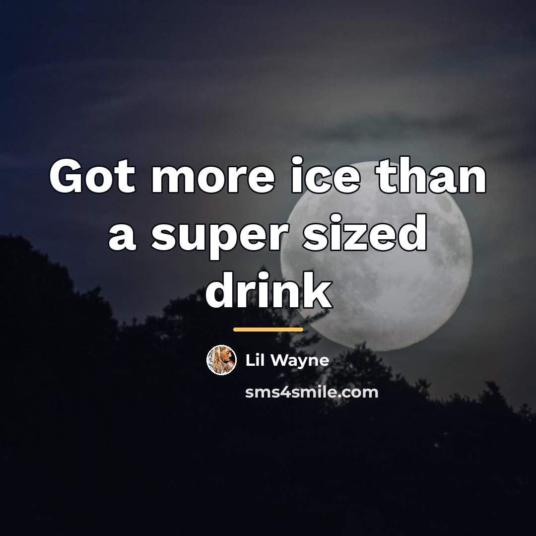 “Got more ice than a super sized drink…” quote by Lil Wayne