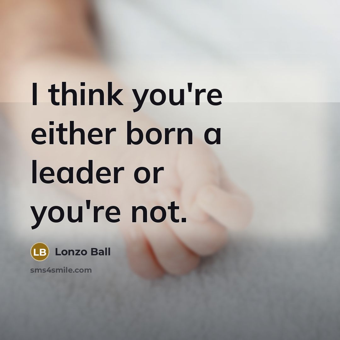 “I think you're either born a leader or you're not.…” quote by Lonzo Ball