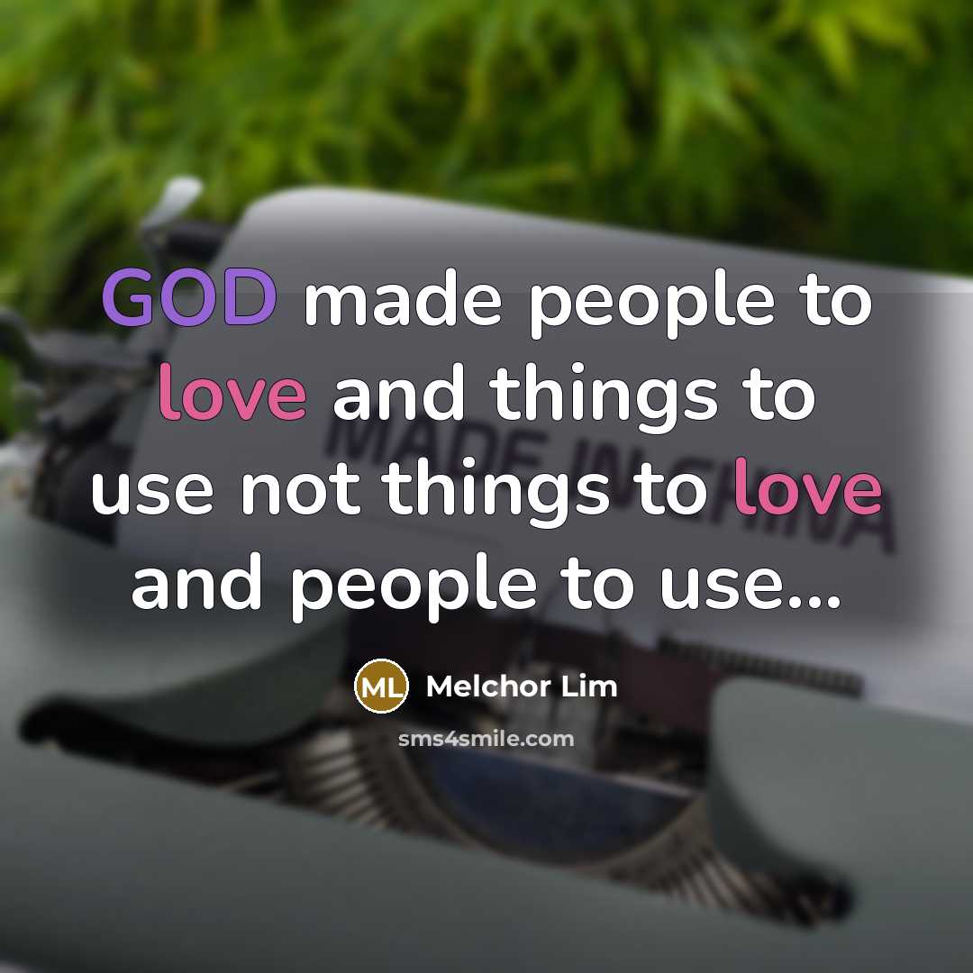 “GOD made people to love and things to use not…” quote by Melchor Lim