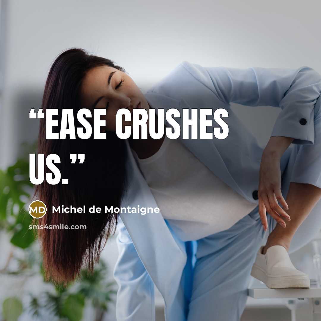 “Ease crushes us.” quote by Michel de Montaigne